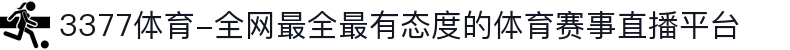 3377体育-全网最全最有态度的体育赛事直播平台