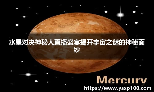 水星对决神秘人直播盛宴揭开宇宙之谜的神秘面纱