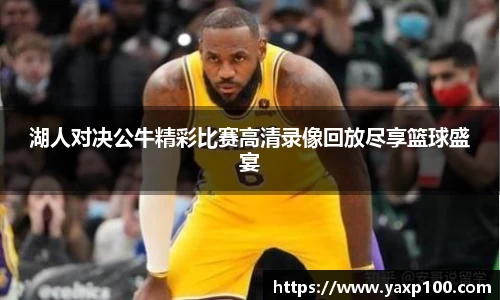 湖人对决公牛精彩比赛高清录像回放尽享篮球盛宴